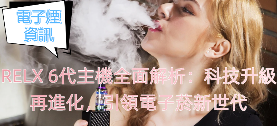 RELX 6代主機全面解析：科技升級再進化，引領電子菸新世代